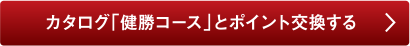 カタログ「健勝コース」とポイント交換する