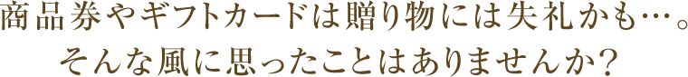 商品券やギフトカードは贈り物に失礼かも。そんな風に思ったことはありませんか？