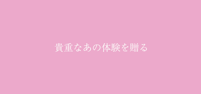 貴重なあの体験を贈る