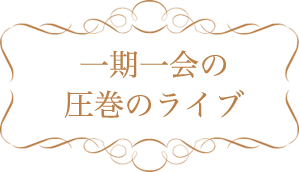 一期一会の圧巻のライブ