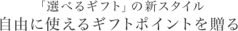 「選べるギフト」の新スタイル 自由に使えるギフトポイントを贈る