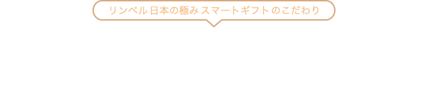 リンベル 日本の極み スマートギフトのこだわり - 自由に使えるギフトポイントを贈るから本当に欲しいものを自由に選べる