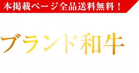 本掲載ページ全品送料無料! ブランド和牛を 日本全国からお届け