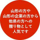 山形の方や山形の企業の方から他県の方への贈り物として人気です